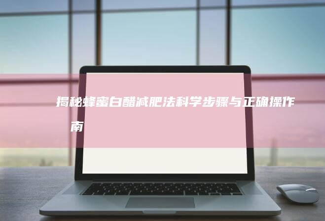 揭秘蜂蜜白醋减肥法：科学步骤与正确操作指南